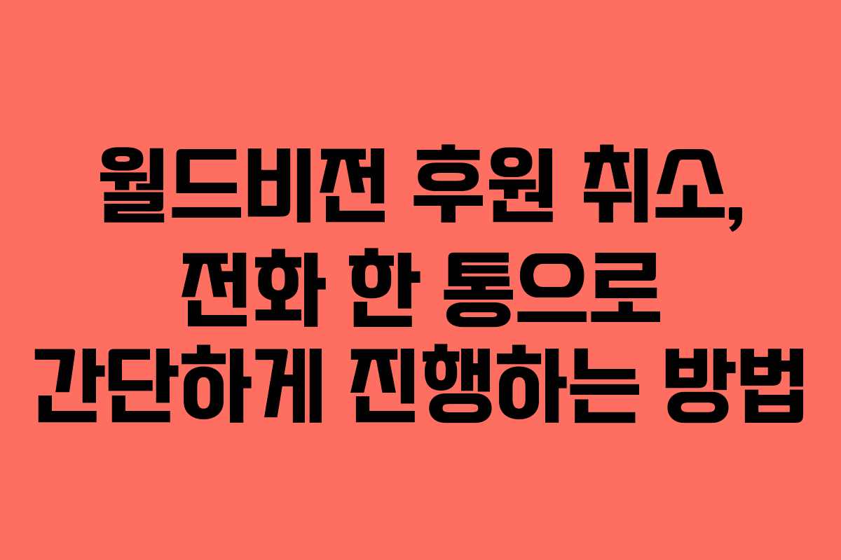 월드비전 후원 취소, 전화 한 통으로 간단하게 진행하는 방법 월드비전 후원 취소, 전화 한 통으로 간단하게 진행하는 방법
