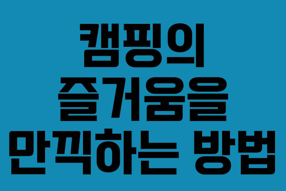 캠핑의 즐거움을 만끽하는 방법 캠핑의 즐거움을 만끽하는 방법