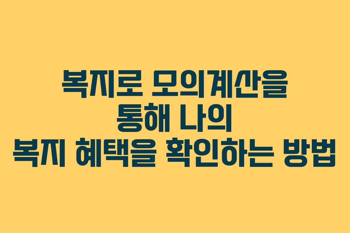 복지로 모의계산을 통해 나의 복지 혜택을 확인하는 방법 복지로 모의계산을 통해 나의 복지 혜택을 확인하는 방법
