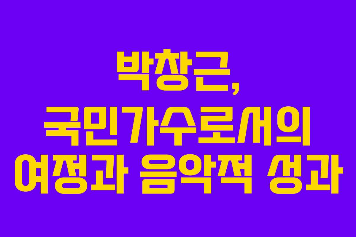 박창근, 국민가수로서의 여정과 음악적 성과