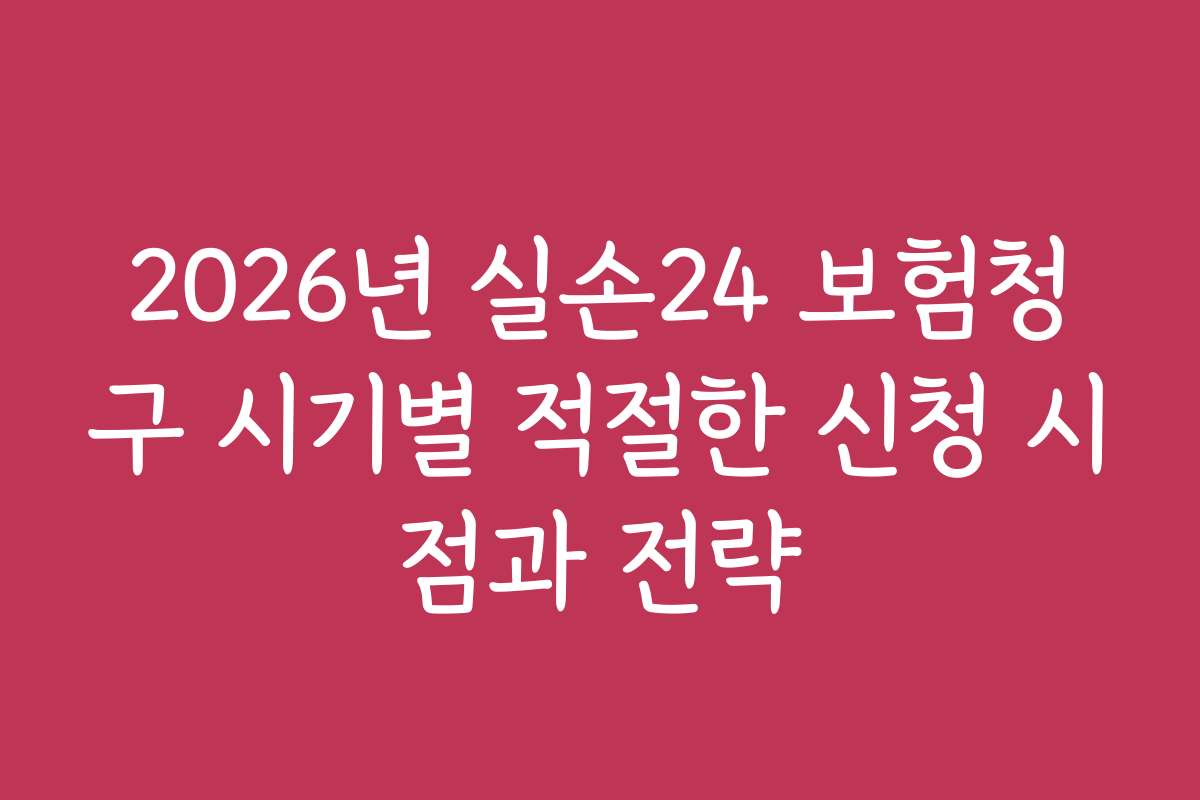 2026년 실손24 보험청구 시기별 적절한 신청 시점과 전략