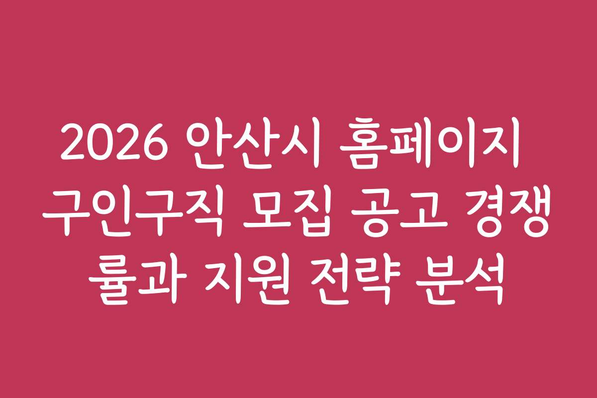 2026 안산시 홈페이지 구인구직 모집 공고 경쟁률과 지원 전략 분석