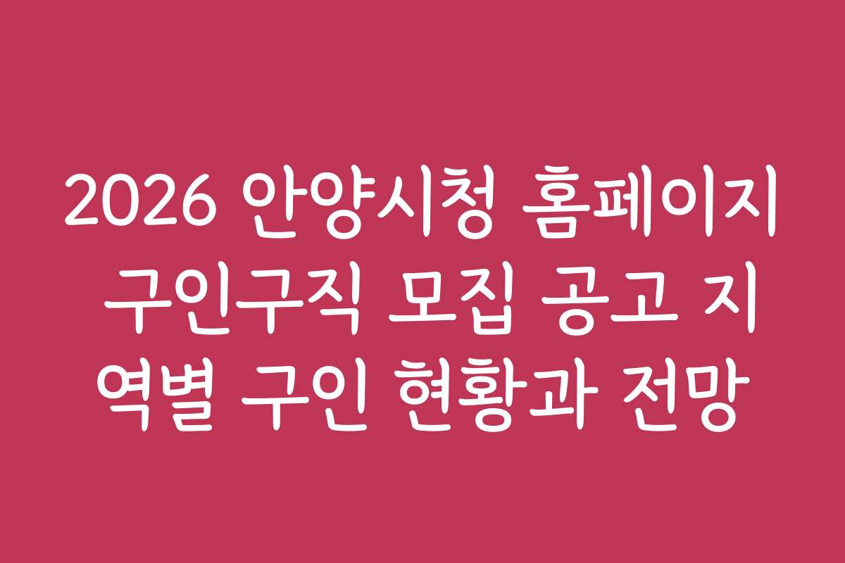 2026 안양시청 홈페이지 구인구직 모집 공고 지역별 구인 현황과 전망