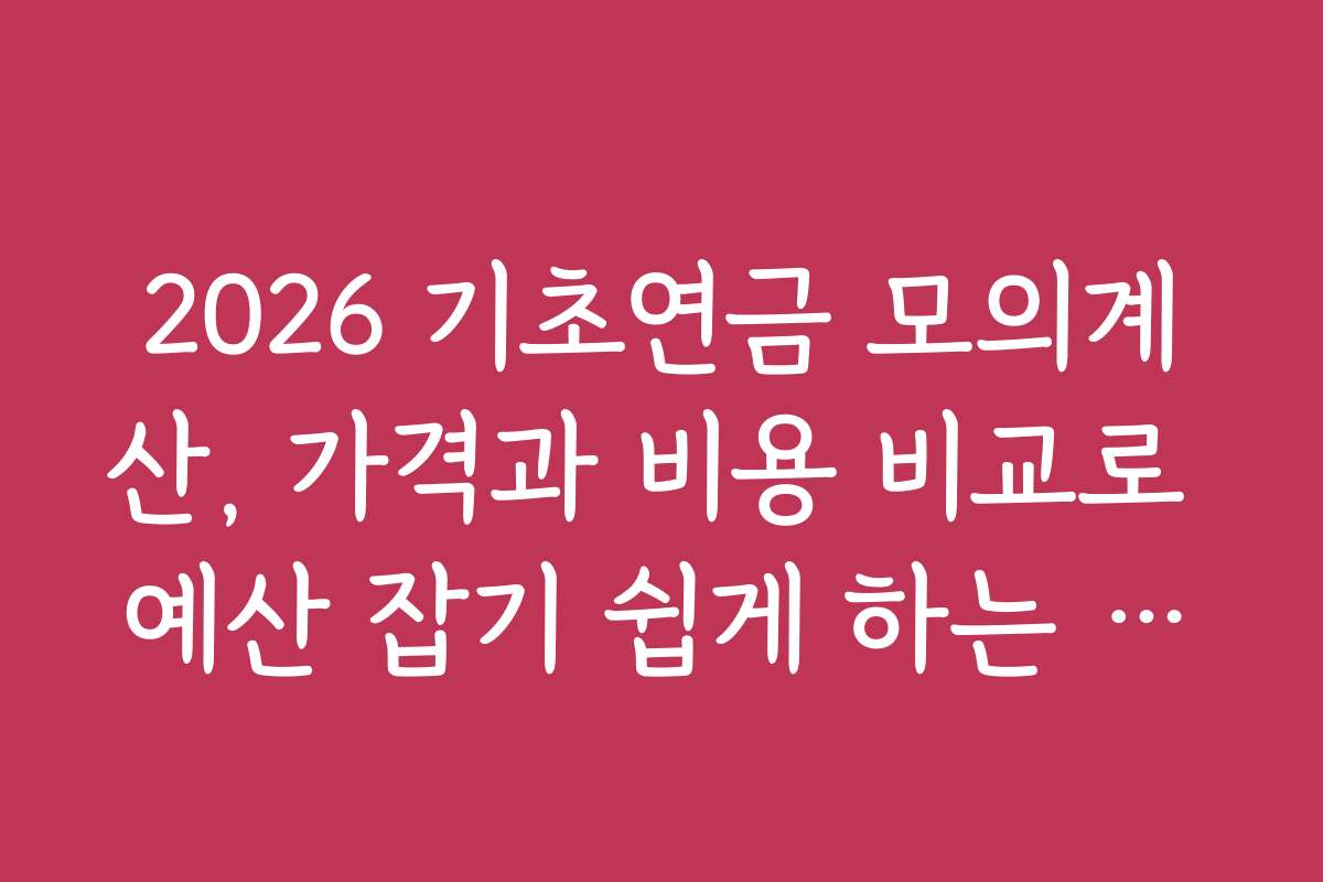 2026 기초연금 모의계산, 가격과 비용 비교로 예산 잡기 쉽게 하는 방법