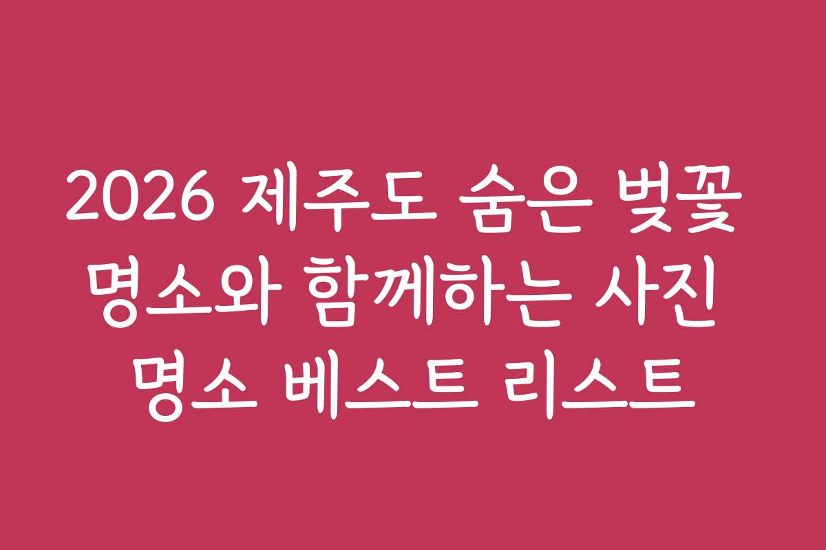 2026 제주도 숨은 벚꽃 명소와 함께하는 사진 명소 베스트 리스트