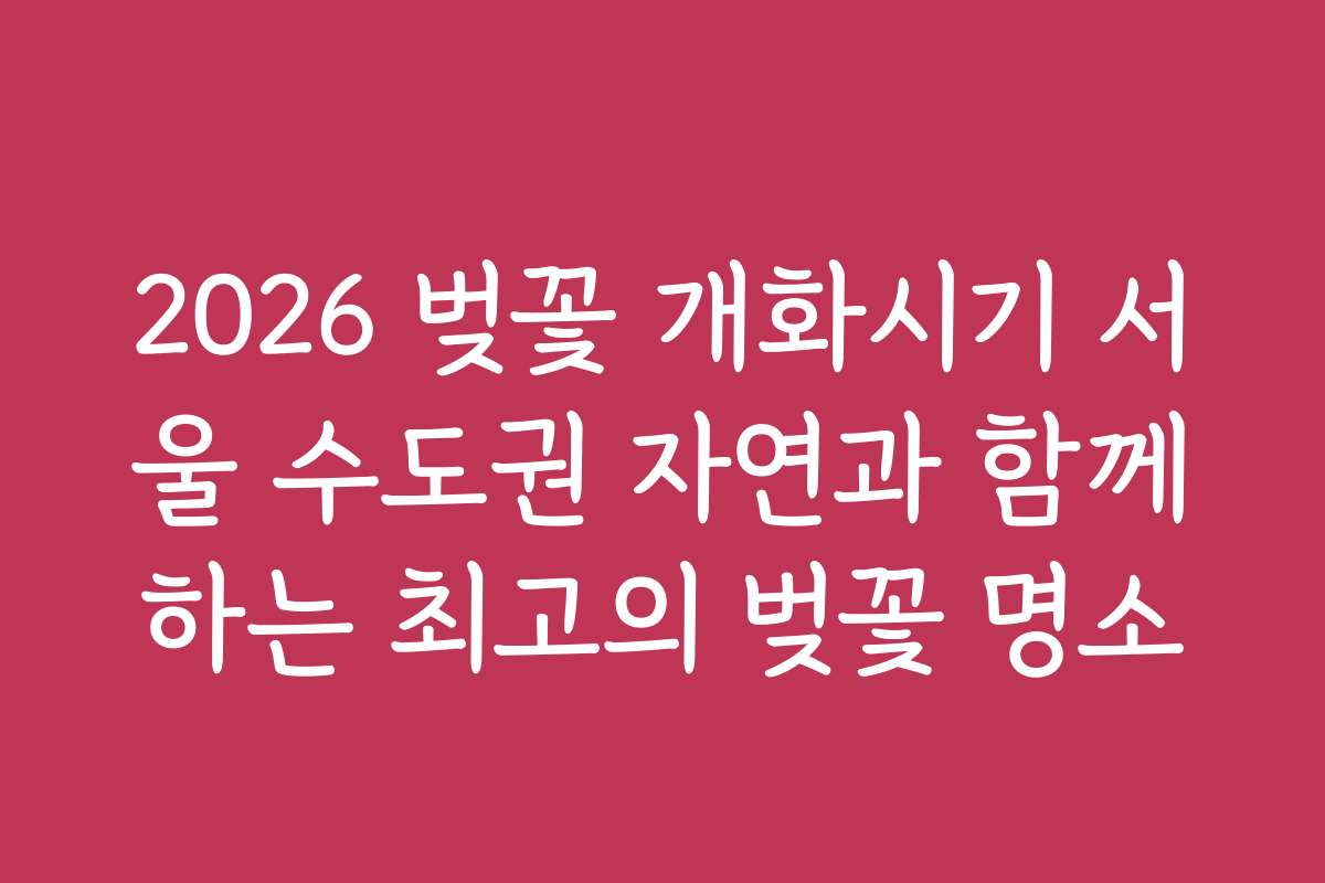 2026 벚꽃 개화시기 서울 수도권 자연과 함께하는 최고의 벚꽃 명소