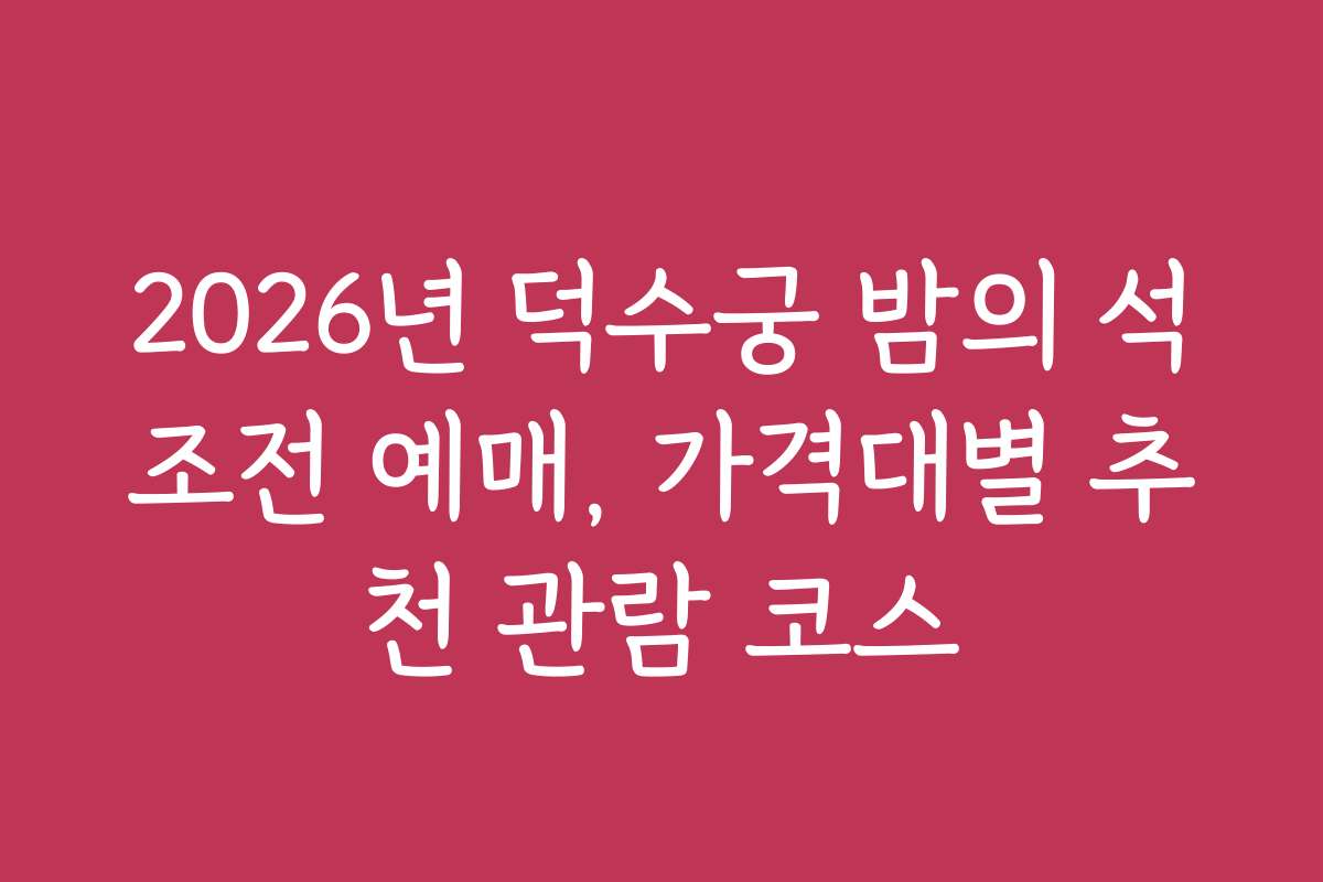 2026년 덕수궁 밤의 석조전 예매, 가격대별 추천 관람 코스