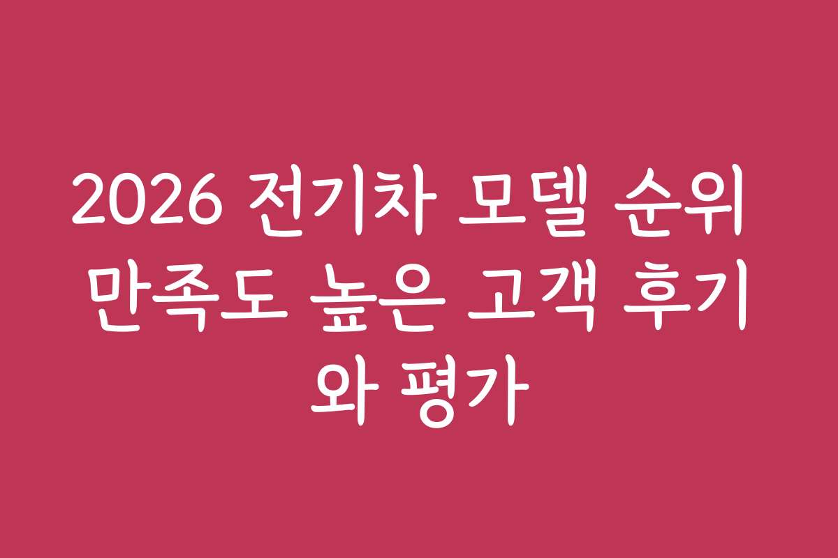 2026 전기차 모델 순위 만족도 높은 고객 후기와 평가
