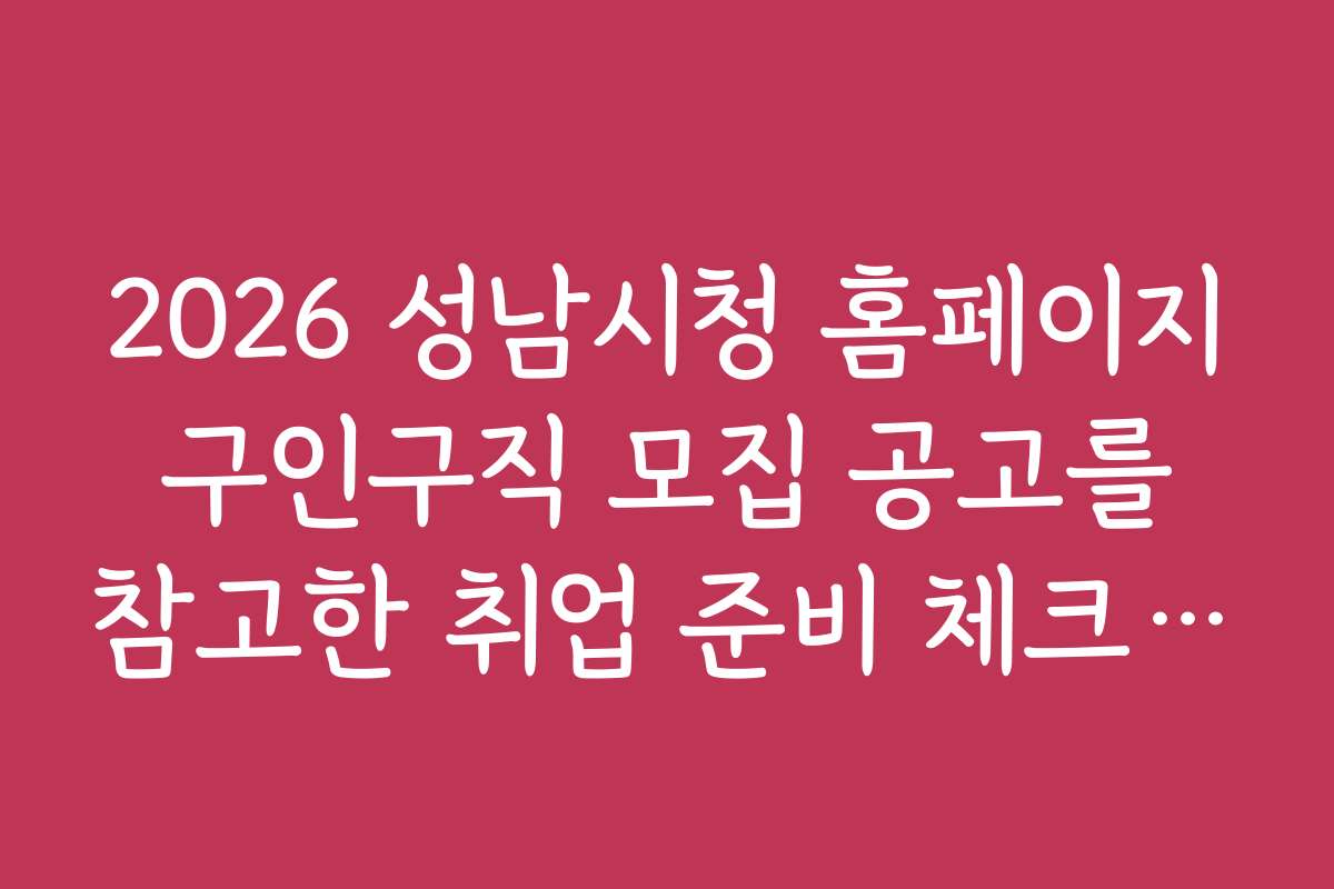 2026 성남시청 홈페이지 구인구직 모집 공고를 참고한 취업 준비 체크리스트 공개