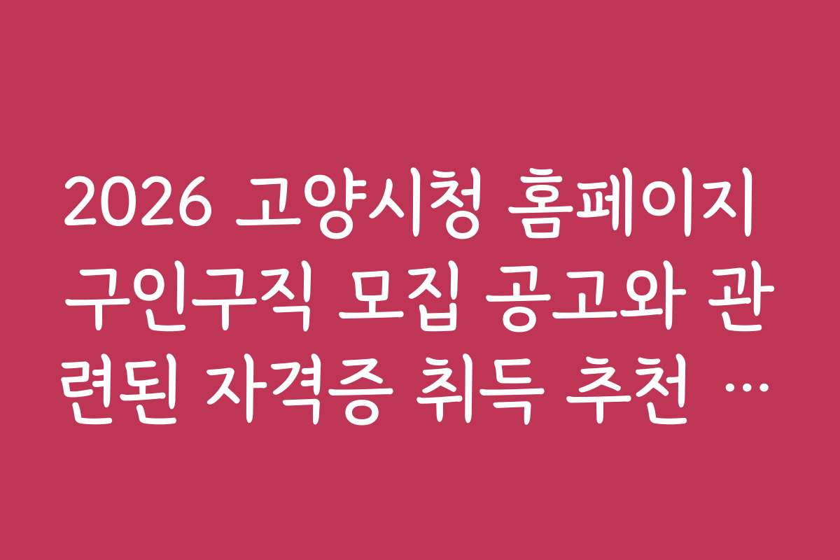 2026 고양시청 홈페이지 구인구직 모집 공고와 관련된 자격증 취득 추천 일정