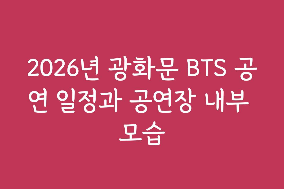 2026년 광화문 BTS 공연 일정과 공연장 내부 모습