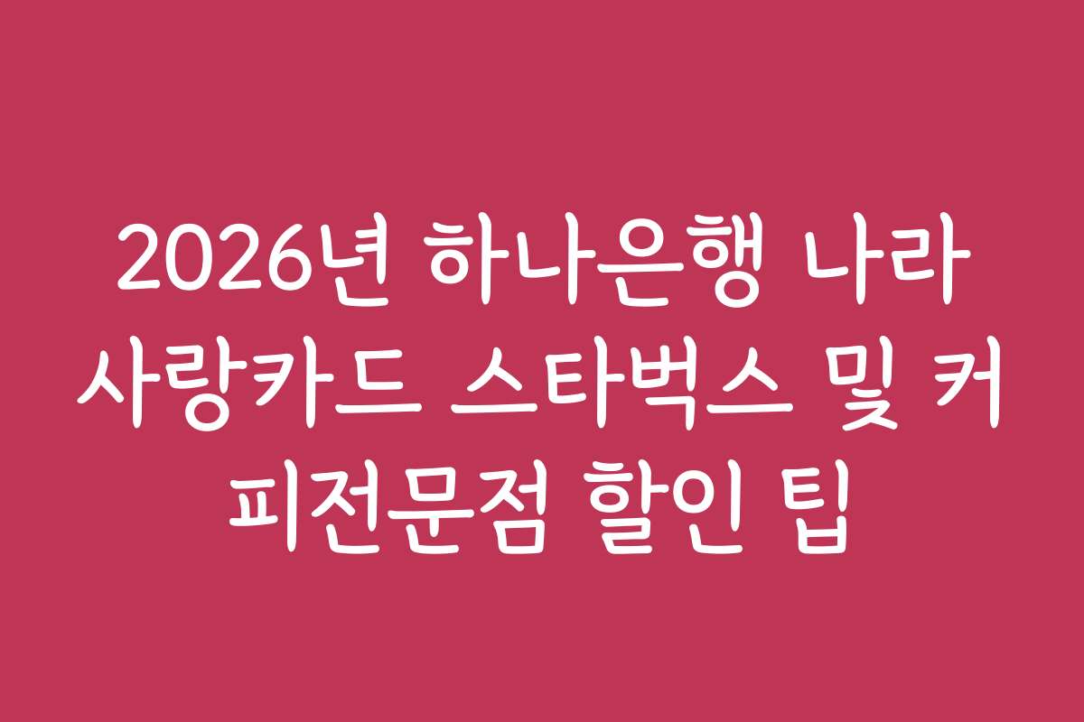 2026년 하나은행 나라사랑카드 스타벅스 및 커피전문점 할인 팁