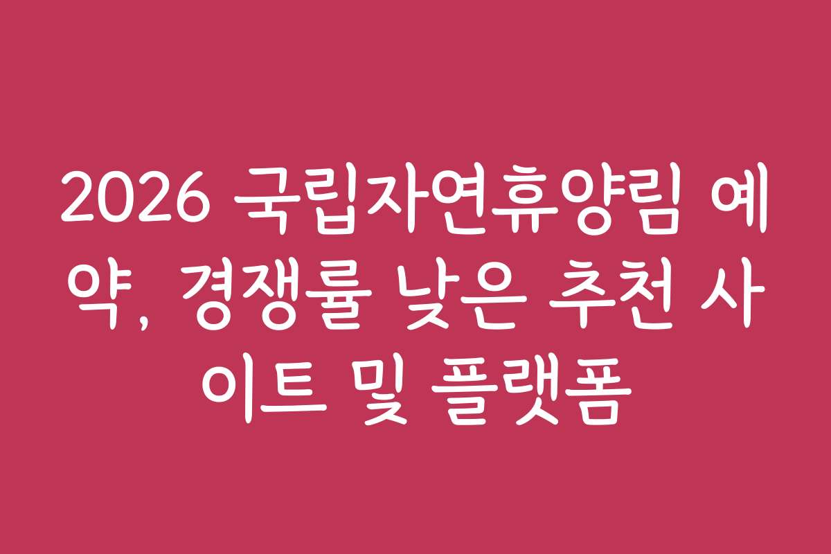 2026 국립자연휴양림 예약, 경쟁률 낮은 추천 사이트 및 플랫폼