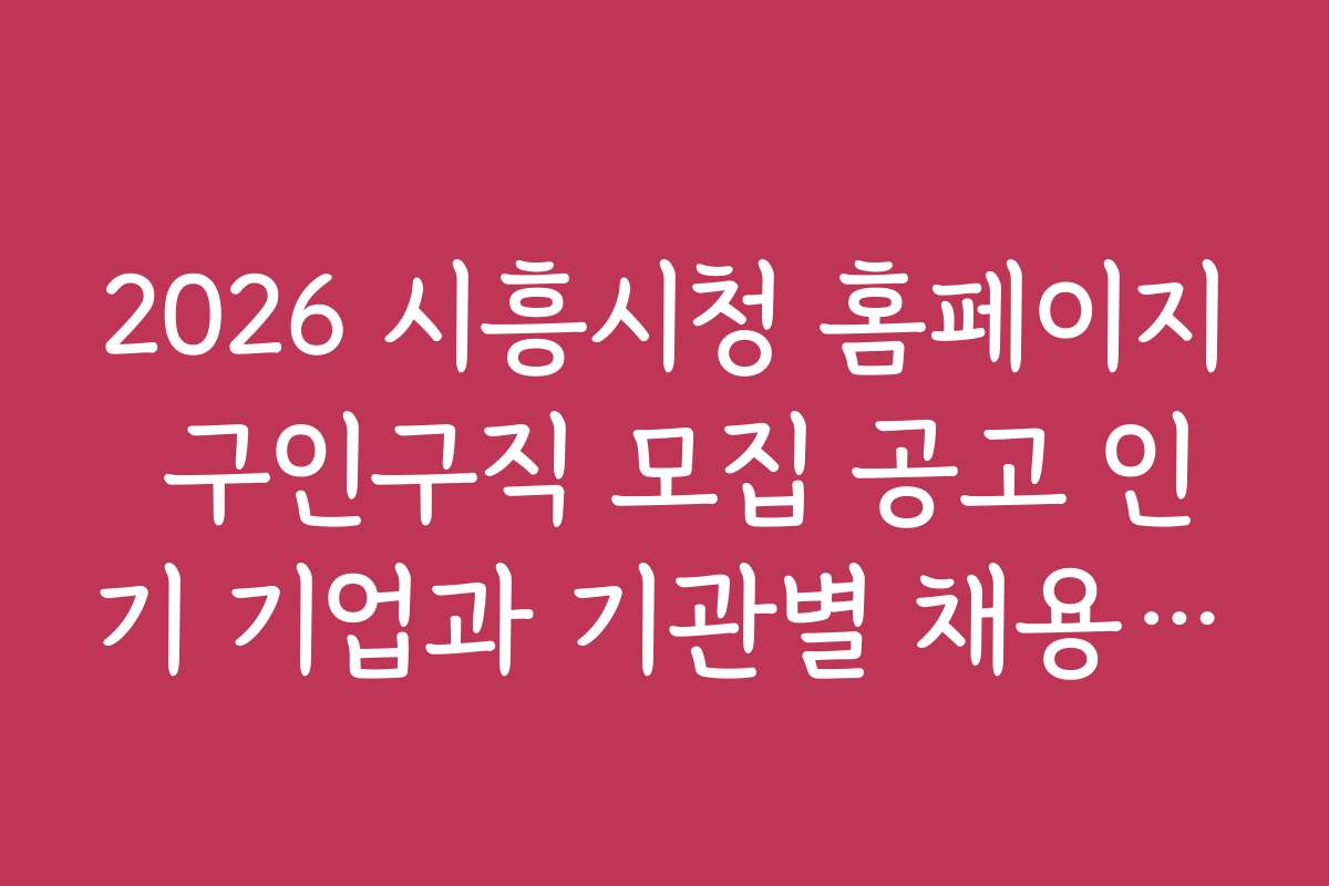 2026 시흥시청 홈페이지 구인구직 모집 공고 인기 기업과 기관별 채용 후기