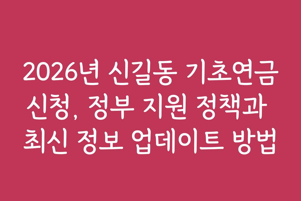2026년 신길동 기초연금신청, 정부 지원 정책과 최신 정보 업데이트 방법 2026년 신길동 기초연금신청, 정부 지원 정책과 최신 정보 업데이트 방법