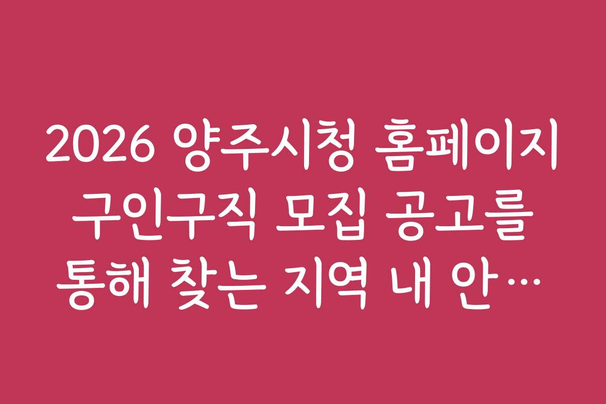 2026 양주시청 홈페이지 구인구직 모집 공고를 통해 찾는 지역 내 안정적 일자리