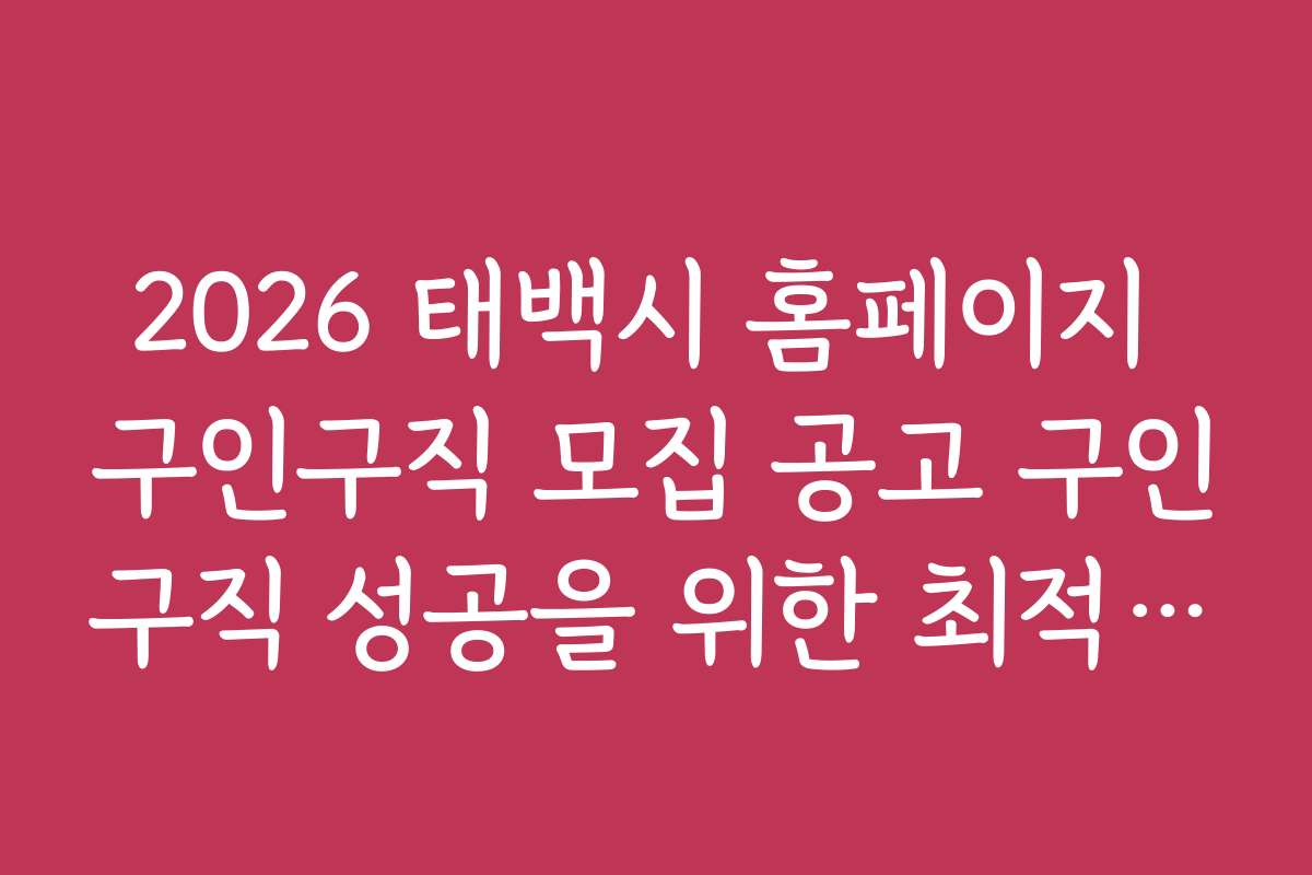 2026 태백시 홈페이지 구인구직 모집 공고 구인구직 성공을 위한 최적 지원 전략