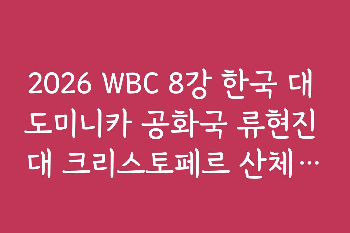 2026 WBC 8강 한국 대 도미니카 공화국 류현진 대 크리스토페르 산체스 선발 맞대결
