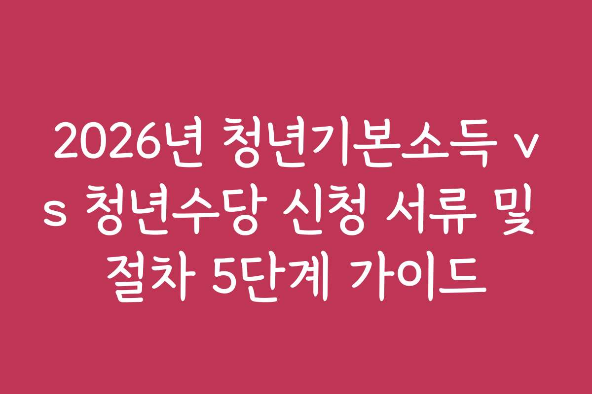 2026년 청년기본소득 vs 청년수당 신청 서류 및 절차 5단계 가이드