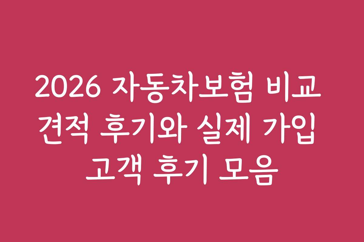 2026 자동차보험 비교 견적 후기와 실제 가입 고객 후기 모음