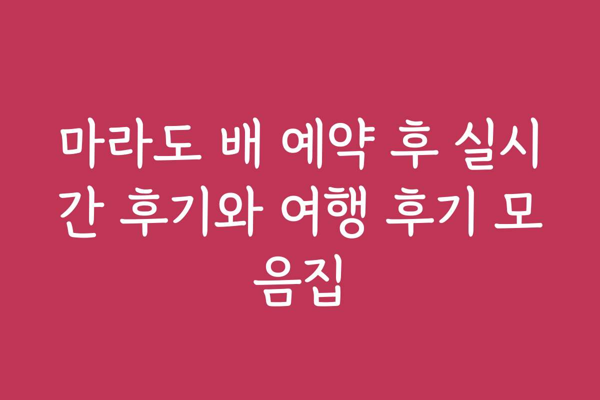 마라도 배 예약 후 실시간 후기와 여행 후기 모음집