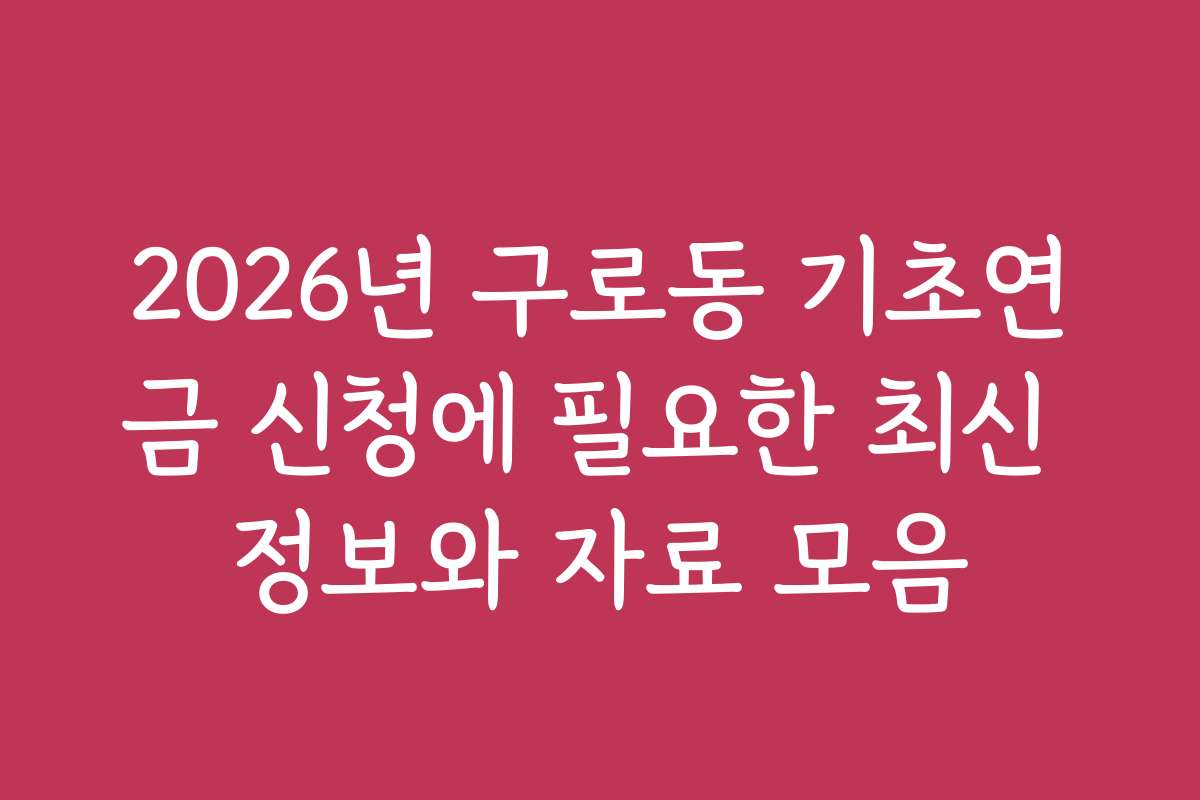 2026년 구로동 기초연금 신청에 필요한 최신 정보와 자료 모음