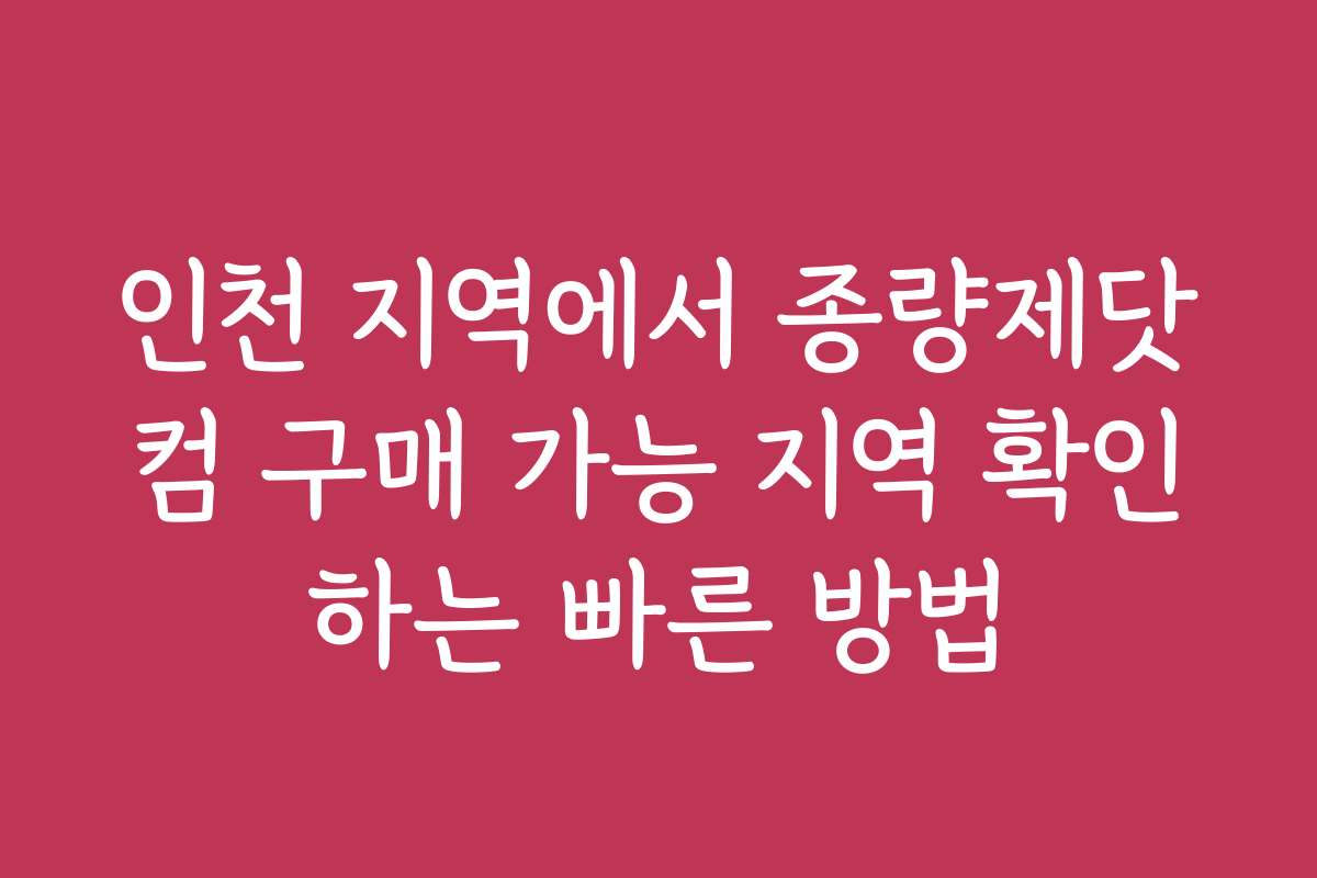 인천 지역에서 종량제닷컴 구매 가능 지역 확인하는 빠른 방법