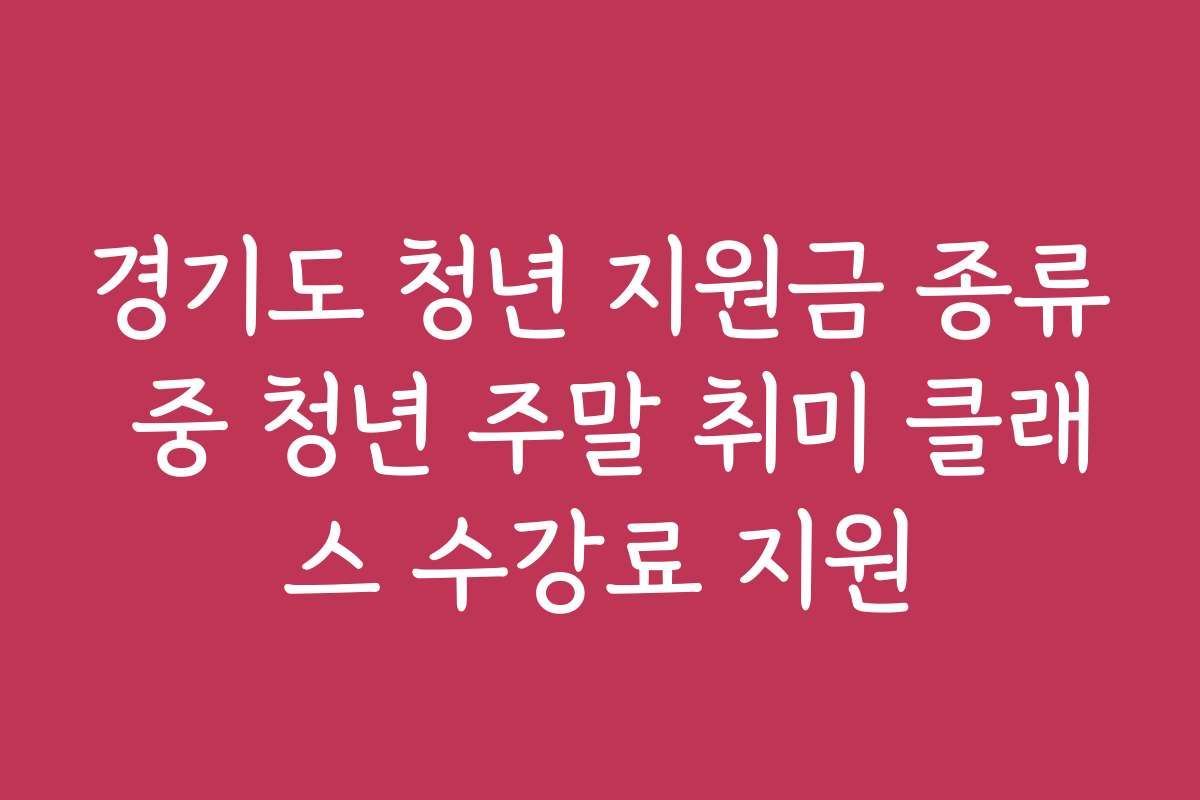 경기도 청년 지원금 종류 중 청년 주말 취미 클래스 수강료 지원