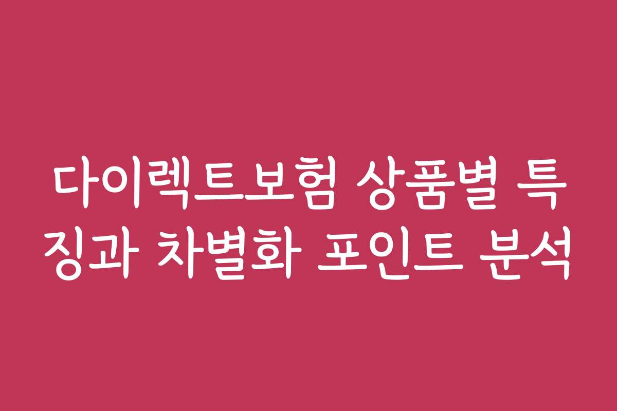 다이렉트보험 상품별 특징과 차별화 포인트 분석 다이렉트보험 상품별 특징과 차별화 포인트 분석