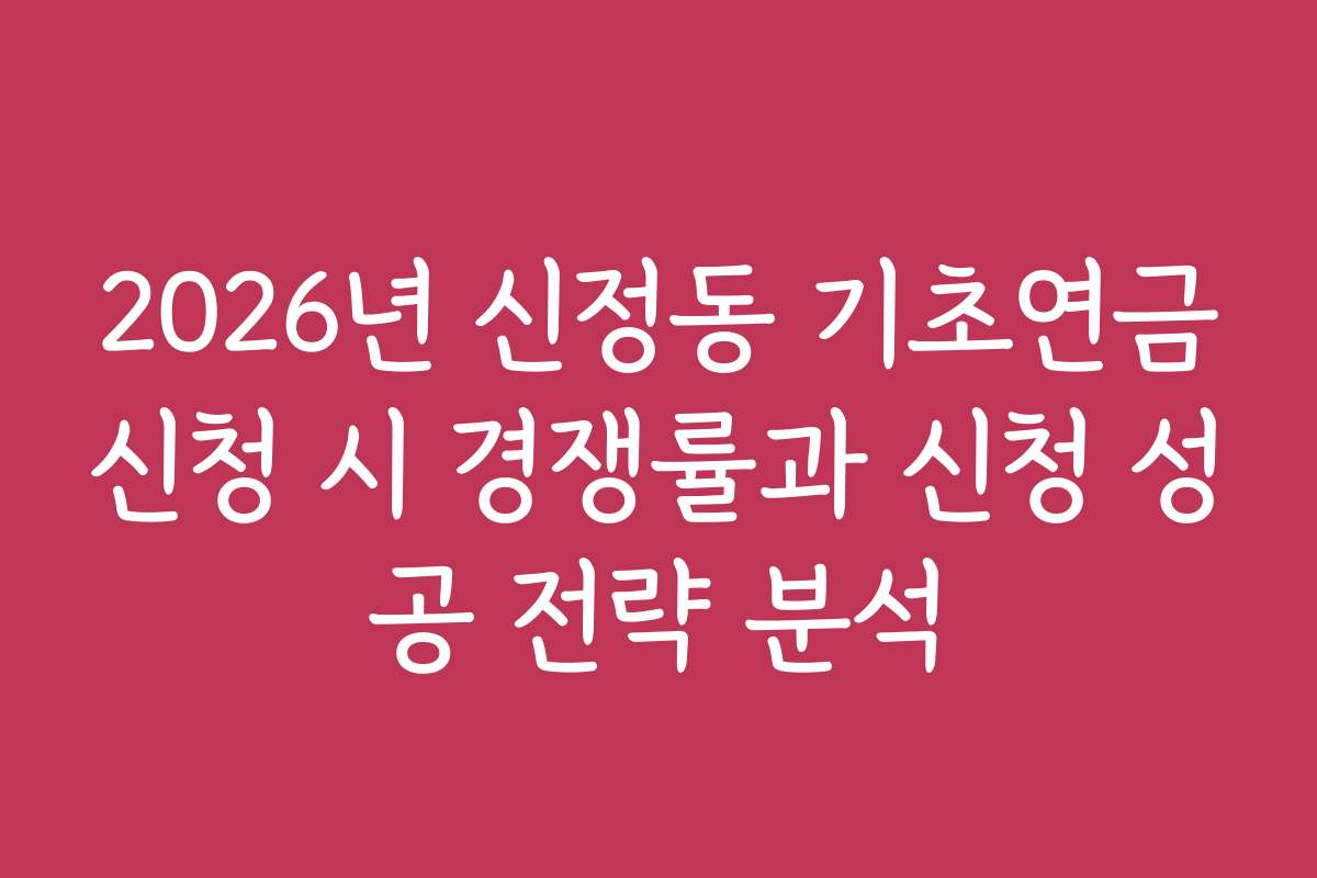 2026년 신정동 기초연금신청 시 경쟁률과 신청 성공 전략 분석 2026년 신정동 기초연금신청 시 경쟁률과 신청 성공 전략 분석