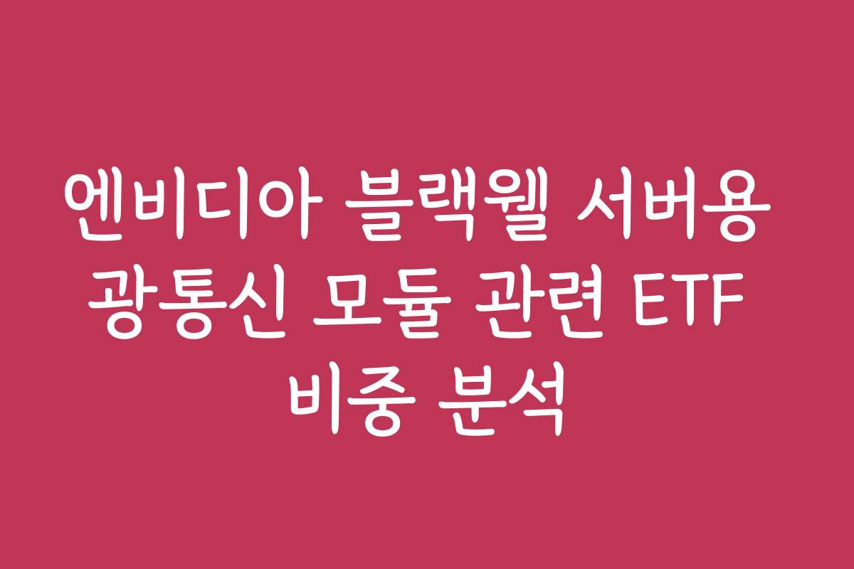 엔비디아 블랙웰 서버용 광통신 모듈 관련 ETF 비중 분석