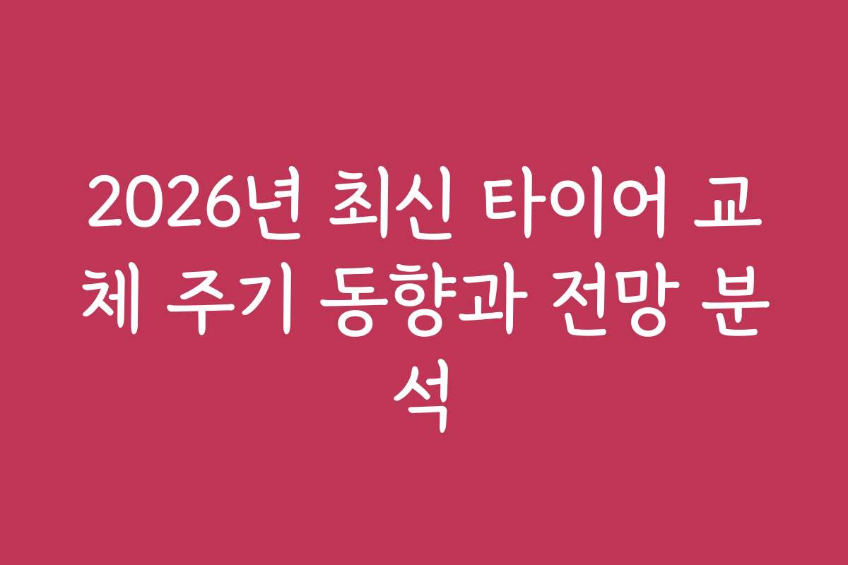 2026년 최신 타이어 교체 주기 동향과 전망 분석