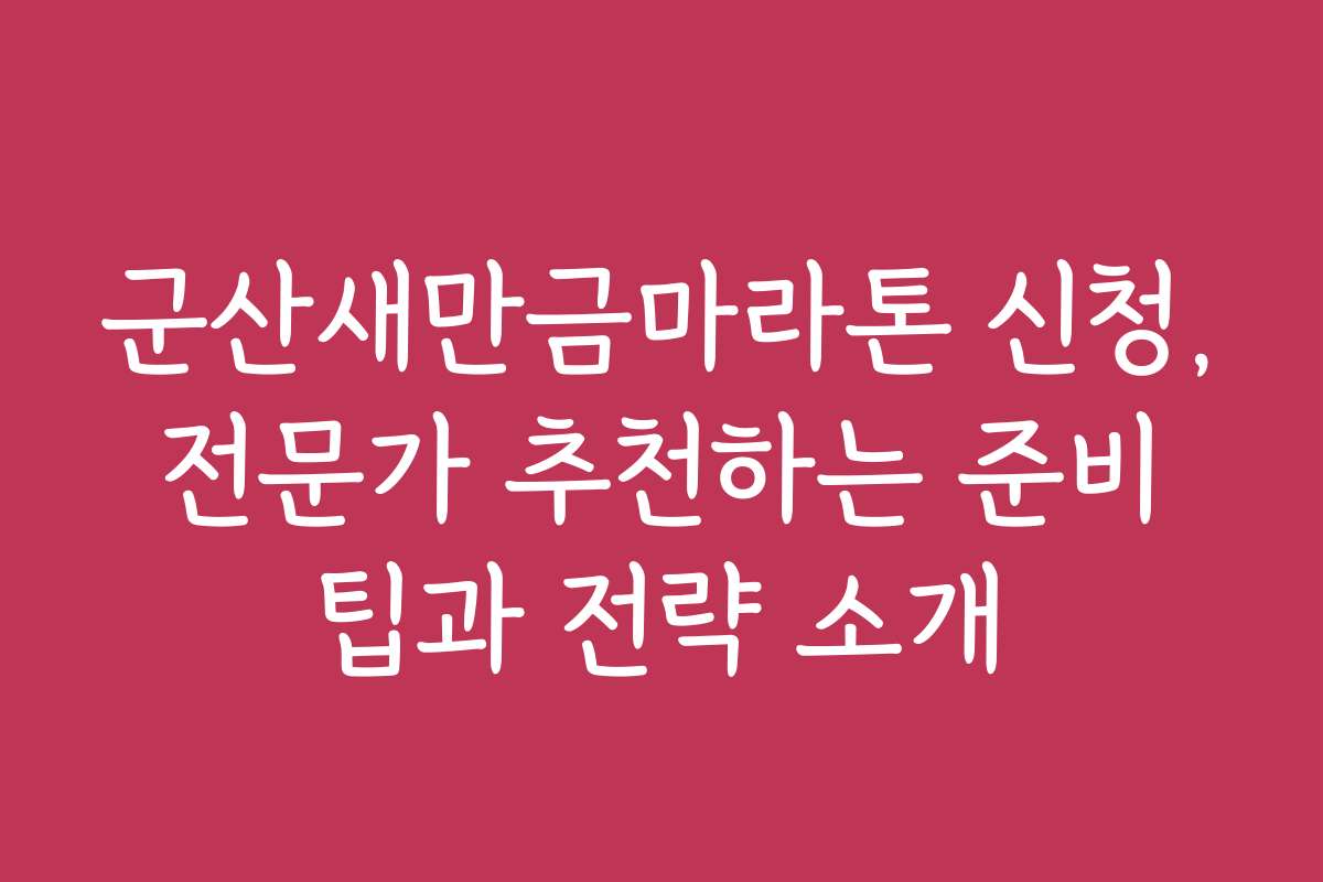 군산새만금마라톤 신청, 전문가 추천하는 준비 팁과 전략 소개