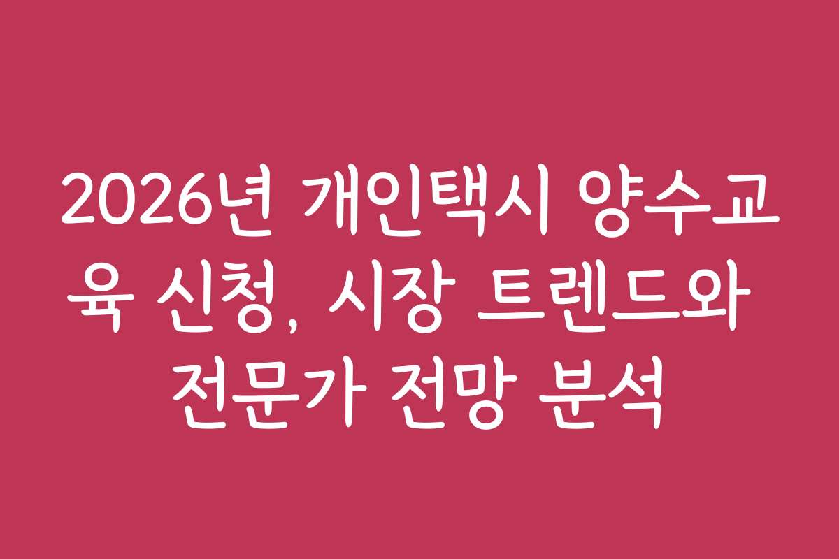 2026년 개인택시 양수교육 신청, 시장 트렌드와 전문가 전망 분석