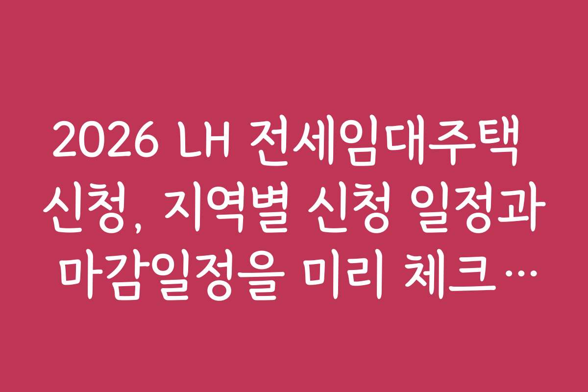 2026 LH 전세임대주택 신청, 지역별 신청 일정과 마감일정을 미리 체크하세요