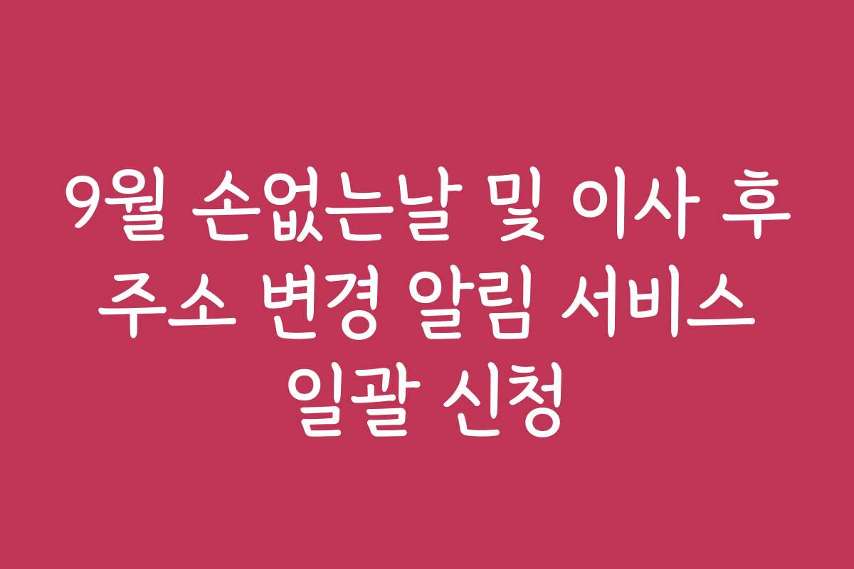 9월 손없는날 및 이사 후 주소 변경 알림 서비스 일괄 신청