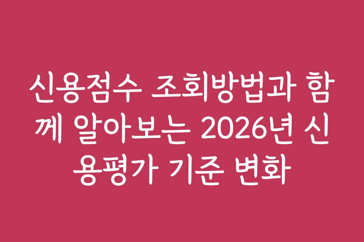 신용점수 조회방법과 함께 알아보는 2026년 신용평가 기준 변화 신용점수 조회방법과 함께 알아보는 2026년 신용평가 기준 변화