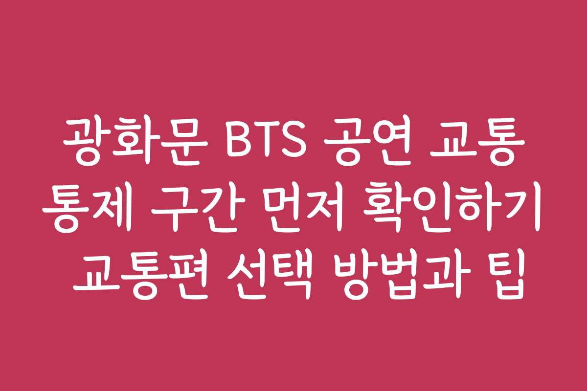광화문 BTS 공연 교통통제 구간 먼저 확인하기 교통편 선택 방법과 팁