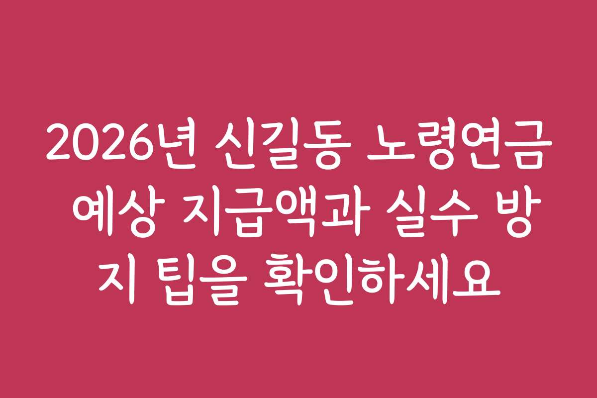 2026년 신길동 노령연금 예상 지급액과 실수 방지 팁을 확인하세요 2026년 신길동 노령연금 예상 지급액과 실수 방지 팁을 확인하세요
