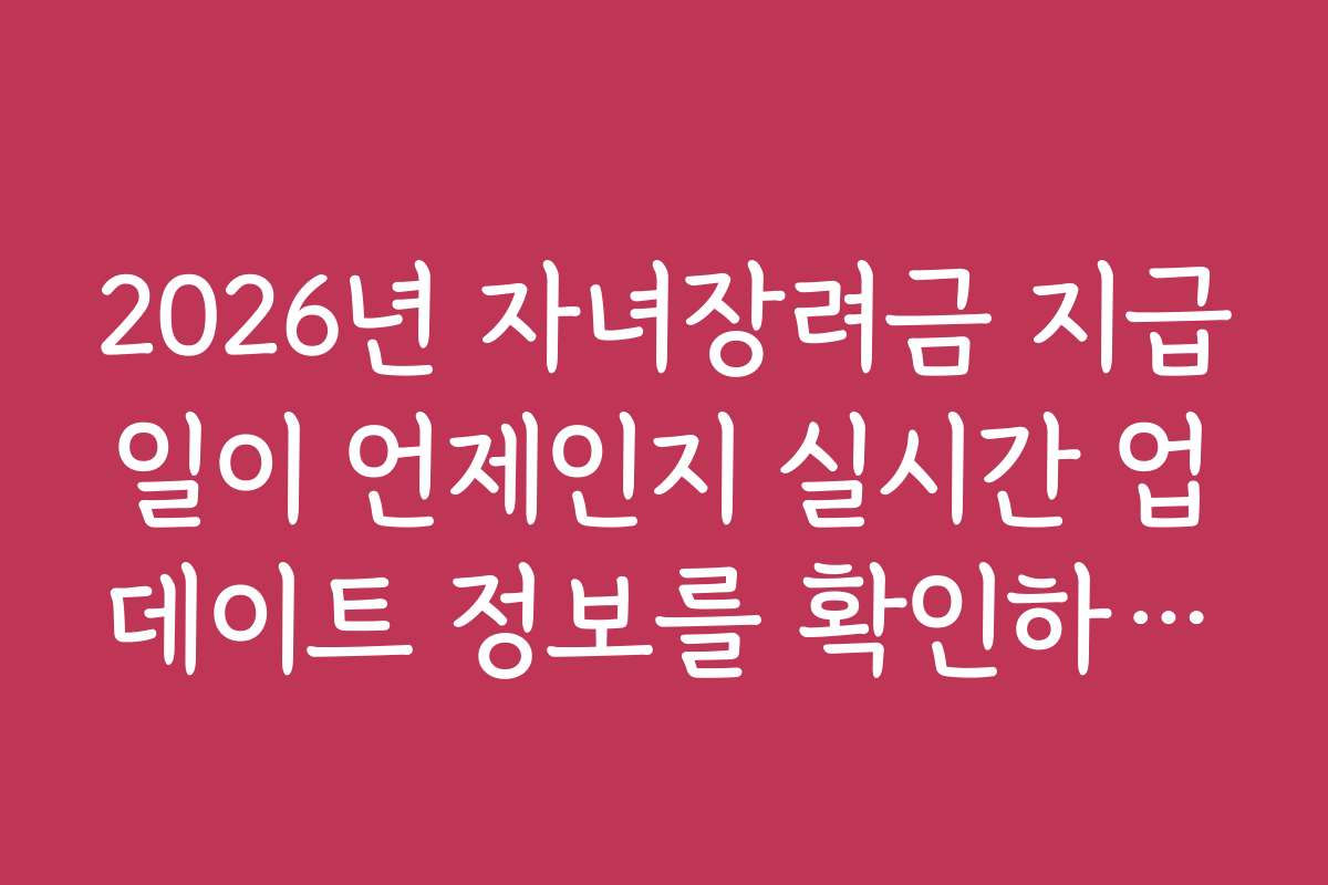 2026년 자녀장려금 지급일이 언제인지 실시간 업데이트 정보를 확인하세요