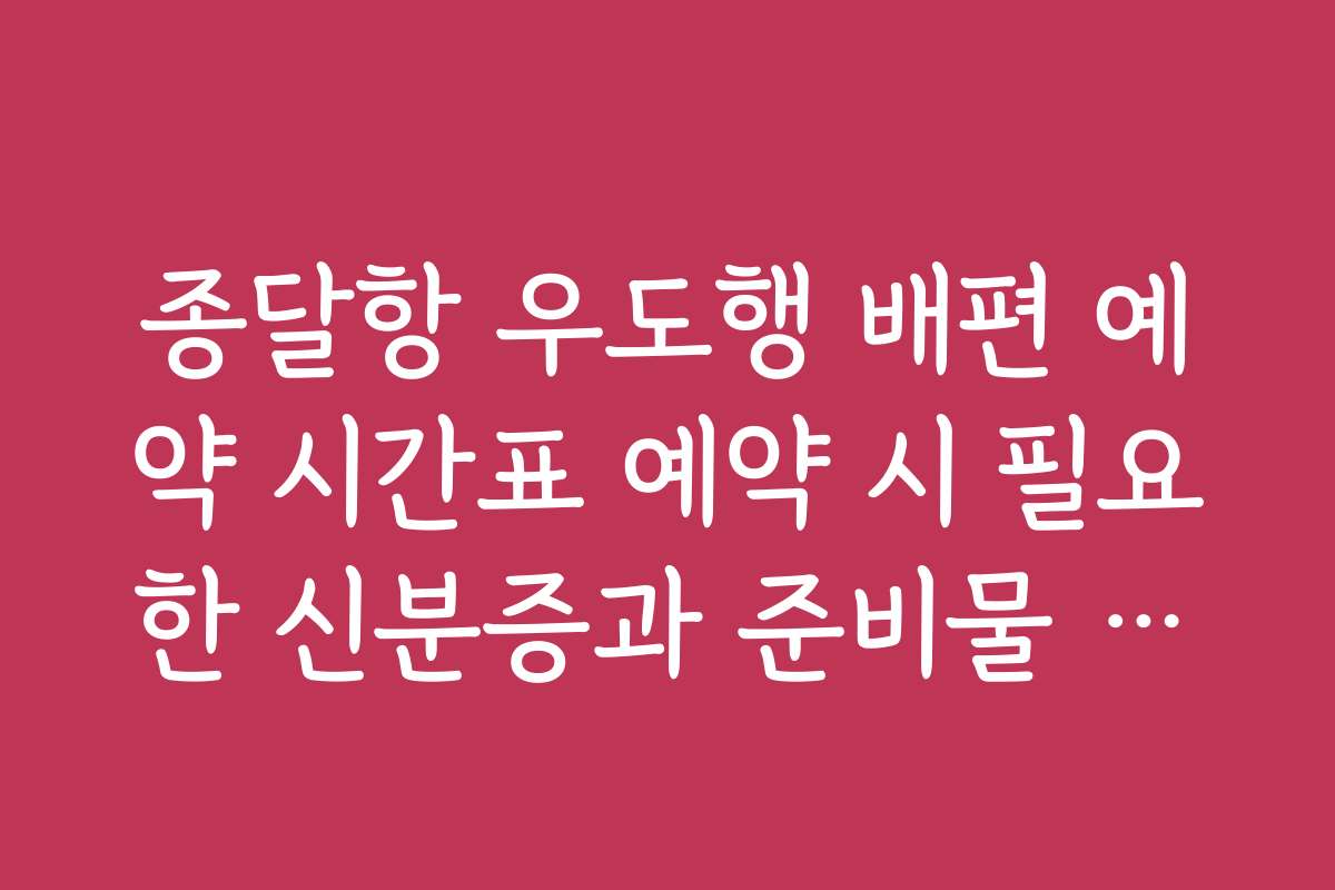 종달항 우도행 배편 예약 시간표 예약 시 필요한 신분증과 준비물 체크