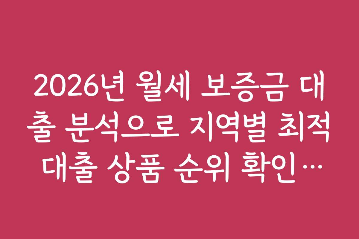 2026년 월세 보증금 대출 분석으로 지역별 최적 대출 상품 순위 확인하기