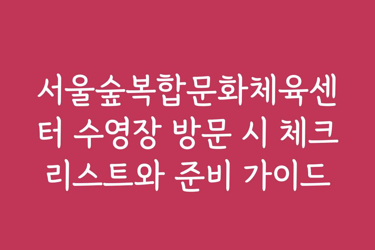 서울숲복합문화체육센터 수영장 방문 시 체크리스트와 준비 가이드