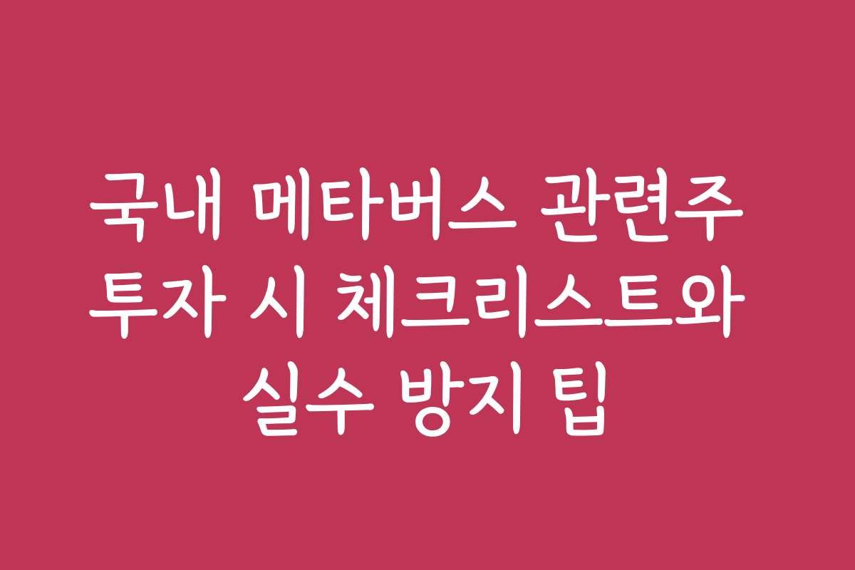 국내 메타버스 관련주 투자 시 체크리스트와 실수 방지 팁