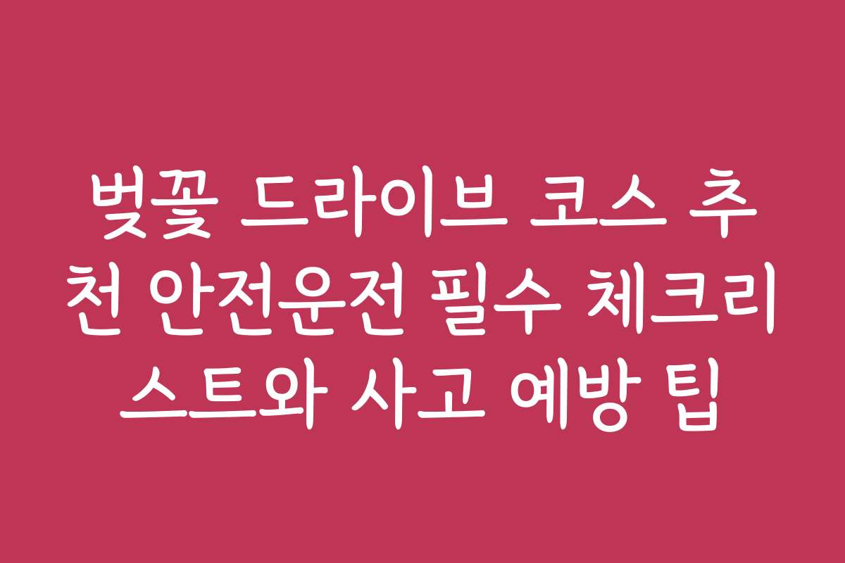 벚꽃 드라이브 코스 추천 안전운전 필수 체크리스트와 사고 예방 팁