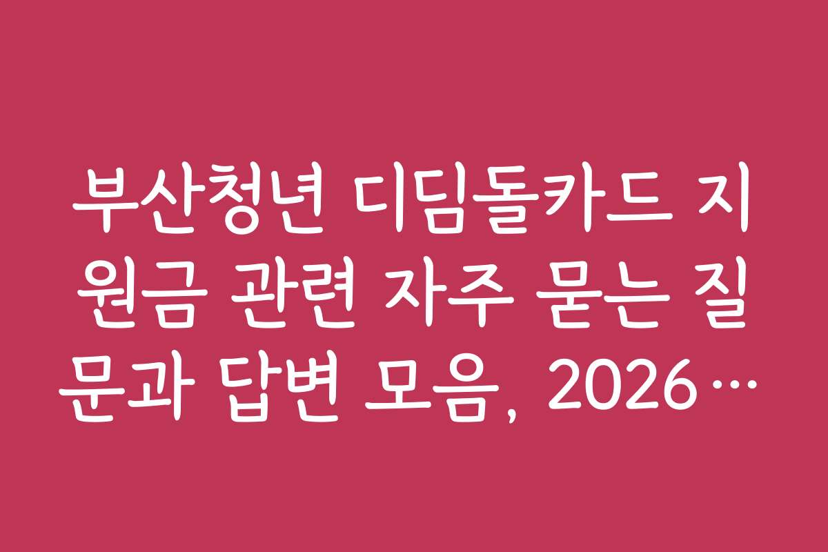 부산청년 디딤돌카드 지원금 관련 자주 묻는 질문과 답변 모음, 2026년판