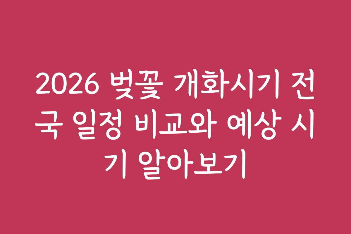 2026 벚꽃 개화시기 전국 일정 비교와 예상 시기 알아보기