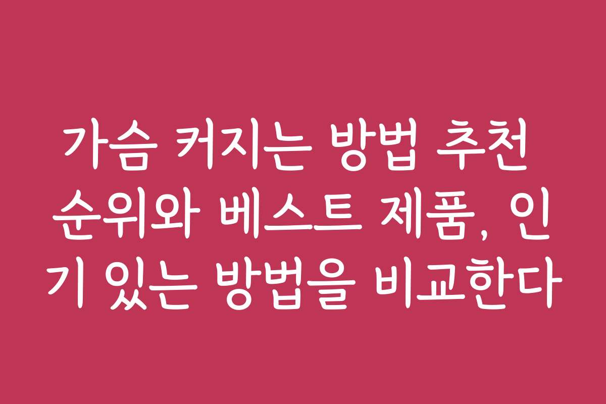 가슴 커지는 방법 추천 순위와 베스트 제품, 인기 있는 방법을 비교한다