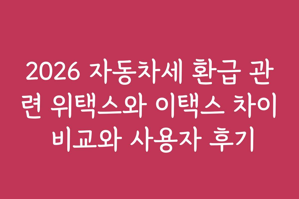 2026 자동차세 환급 관련 위택스와 이택스 차이 비교와 사용자 후기