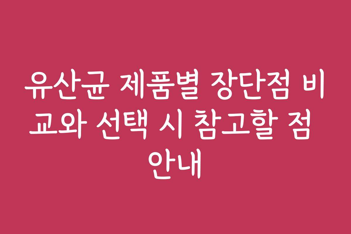 유산균 제품별 장단점 비교와 선택 시 참고할 점 안내 유산균 제품별 장단점 비교와 선택 시 참고할 점 안내